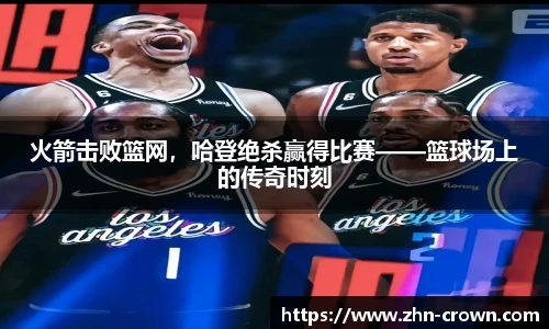 火箭击败篮网，哈登绝杀赢得比赛——篮球场上的传奇时刻
