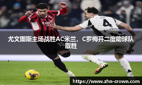 尤文图斯主场战胜AC米兰，C罗梅开二度助球队取胜