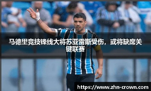 马德里竞技锋线大将苏亚雷斯受伤，或将缺席关键联赛