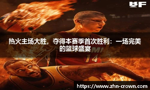 热火主场大胜，夺得本赛季首次胜利：一场完美的篮球盛宴