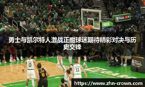 勇士与凯尔特人激战正酣球迷期待精彩对决与历史交锋