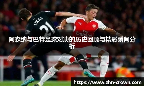 阿森纳与巴特足球对决的历史回顾与精彩瞬间分析