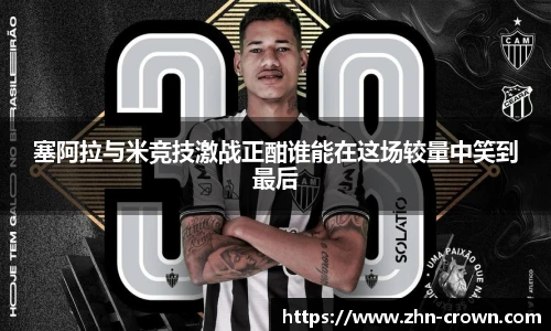 塞阿拉与米竞技激战正酣谁能在这场较量中笑到最后