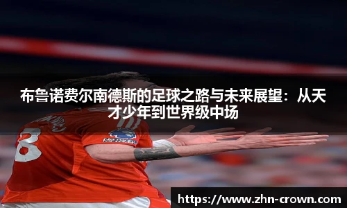 布鲁诺费尔南德斯的足球之路与未来展望：从天才少年到世界级中场