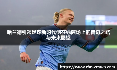 哈兰德引领足球新时代他在绿茵场上的传奇之路与未来展望