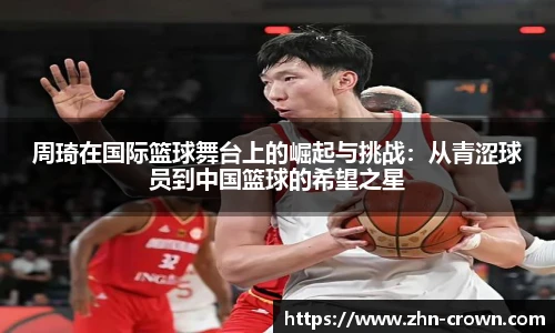 周琦在国际篮球舞台上的崛起与挑战：从青涩球员到中国篮球的希望之星