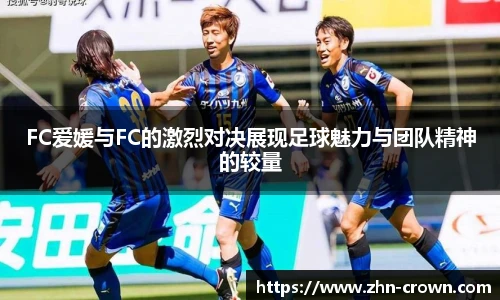 FC爱媛与FC的激烈对决展现足球魅力与团队精神的较量